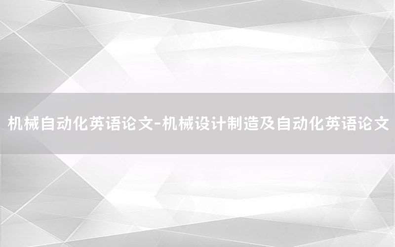 機(jī)械自動(dòng)化英語論文-機(jī)械設(shè)計(jì)制造及自動(dòng)化英語論文