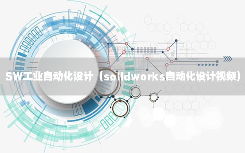 SW工業(yè)自動(dòng)化設(shè)計(jì)（solidworks自動(dòng)化設(shè)計(jì)視頻）