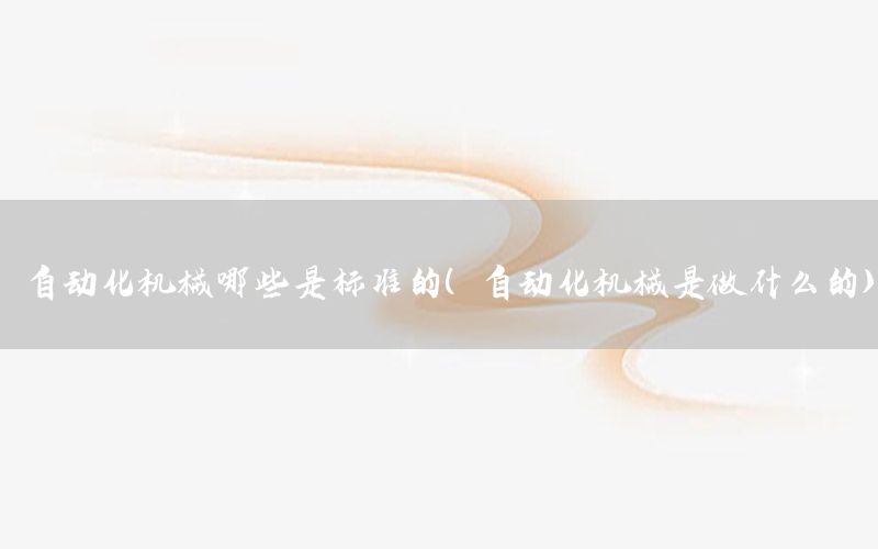 自動化機械哪些是標準的（自動化機械是做什么的）