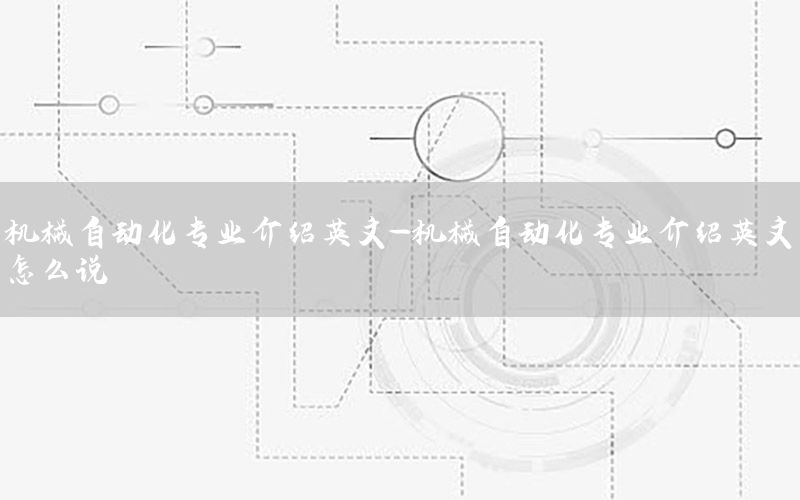 機(jī)械自動(dòng)化專業(yè)介紹英文-機(jī)械自動(dòng)化專業(yè)介紹英文怎么說(shuō)