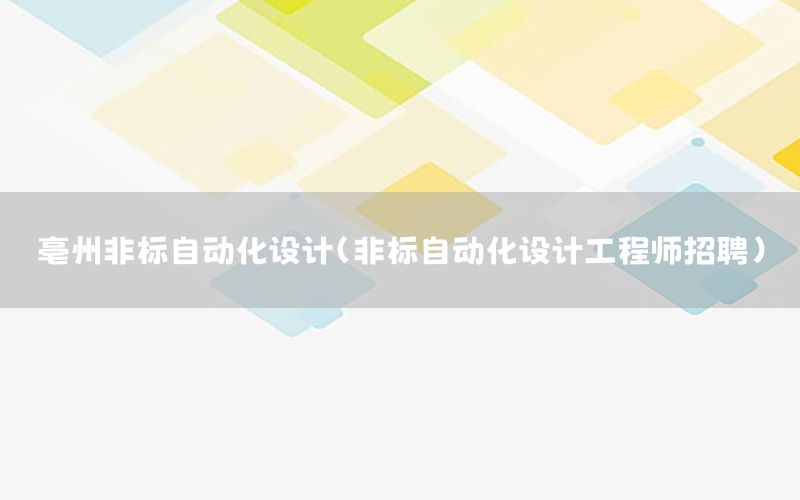 亳州非標(biāo)自動化設(shè)計（非標(biāo)自動化設(shè)計工程師招聘）