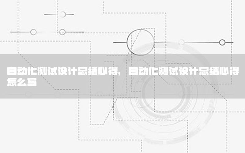 自動化測試設計總結(jié)心得，自動化測試設計總結(jié)心得怎么寫