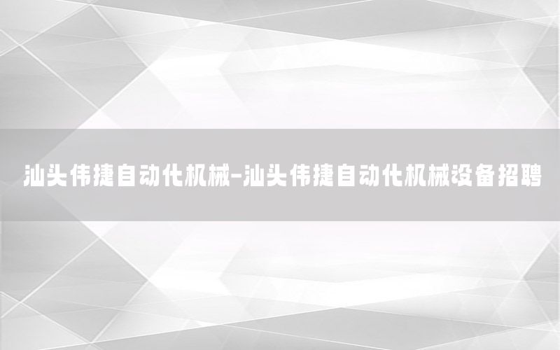 汕頭偉捷自動化機械-汕頭偉捷自動化機械設備招聘