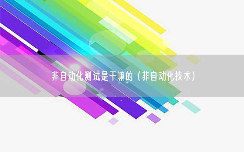 非自動化測試是干嘛的（非自動化技術(shù)）