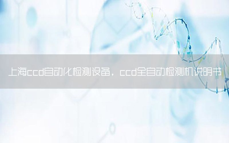 上海ccd自動(dòng)化檢測(cè)設(shè)備，ccd全自動(dòng)檢測(cè)機(jī)說(shuō)明書