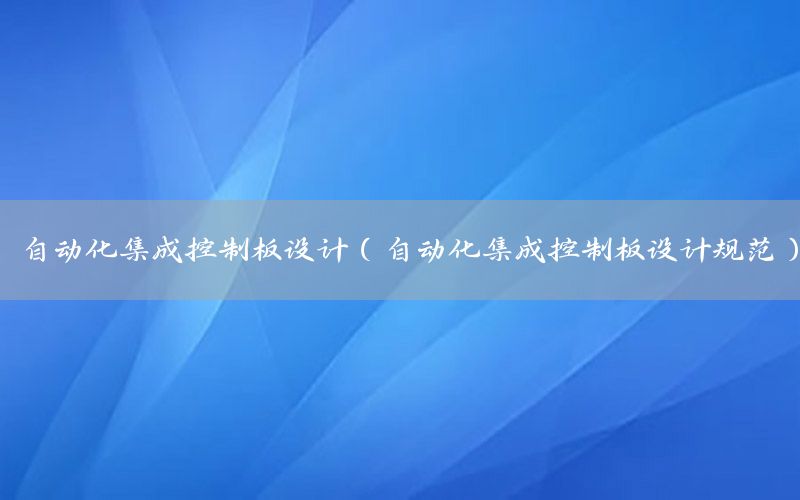 自動(dòng)化集成控制板設(shè)計(jì)（自動(dòng)化集成控制板設(shè)計(jì)規(guī)范）