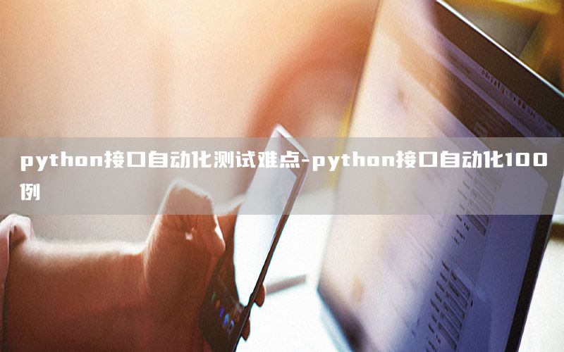 python接口自動(dòng)化測(cè)試難點(diǎn)-python接口自動(dòng)化100例