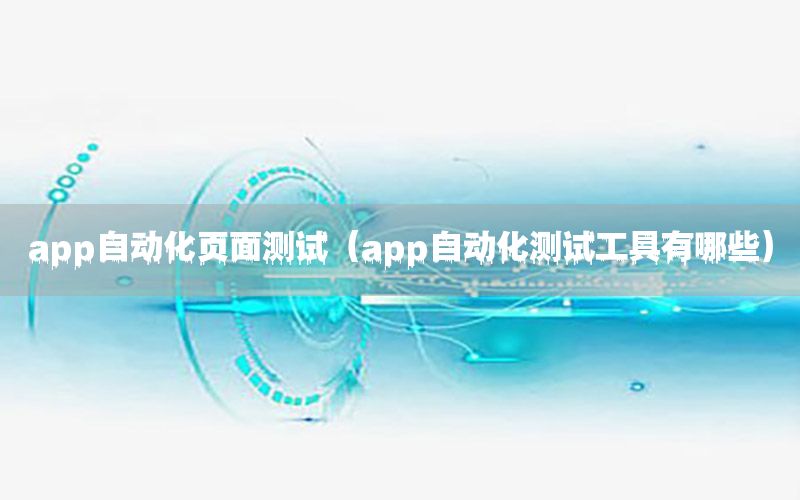 app自動化頁面測試（app自動化測試工具有哪些）