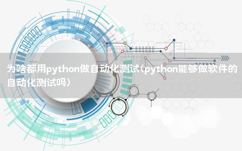 為啥都用python做自動化測試（python能夠做軟件的自動化測試嗎）