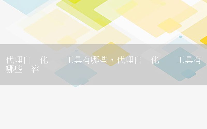 代理自動化測試工具有哪些，代理自動化測試工具有哪些內(nèi)容