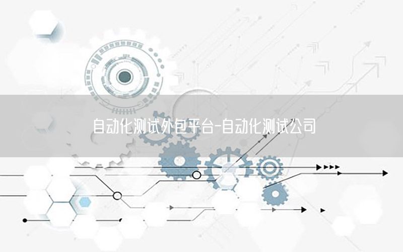 自動化測試外包平臺-自動化測試公司