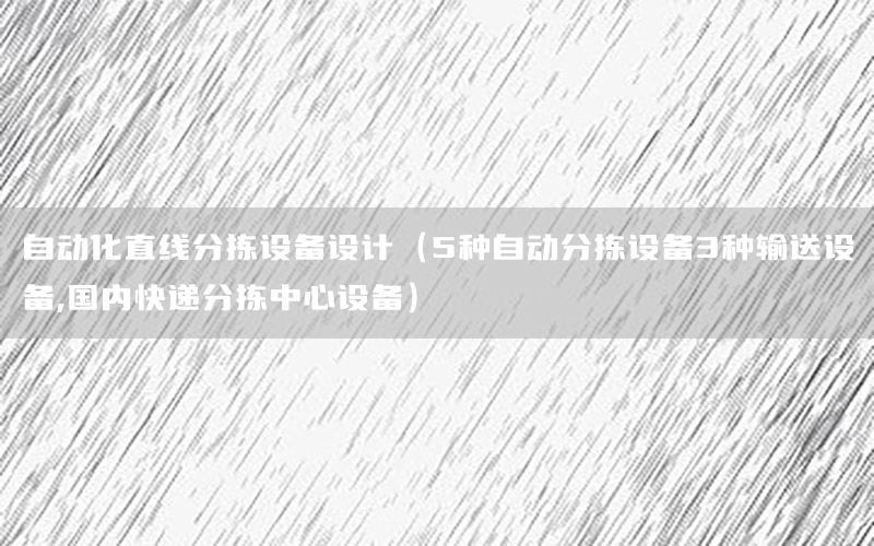 自動化直線分揀設(shè)備設(shè)計（5種自動分揀設(shè)備3種輸送設(shè)備,國內(nèi)快遞分揀中心設(shè)備）