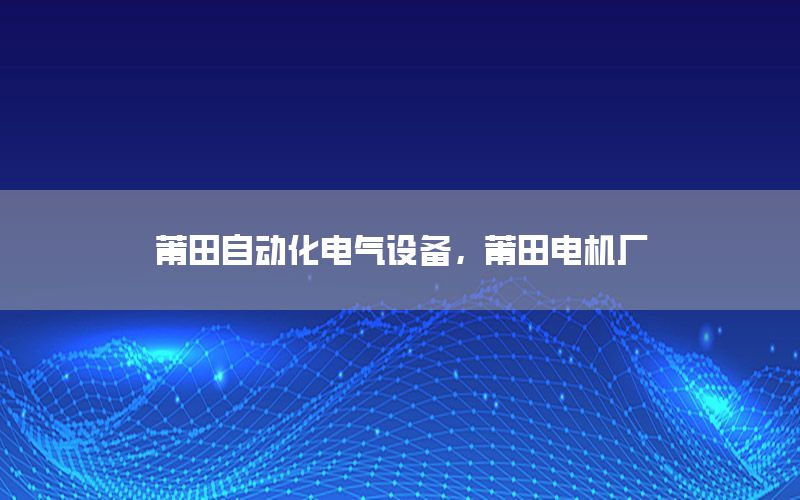 莆田自動化電氣設備，莆田電機廠