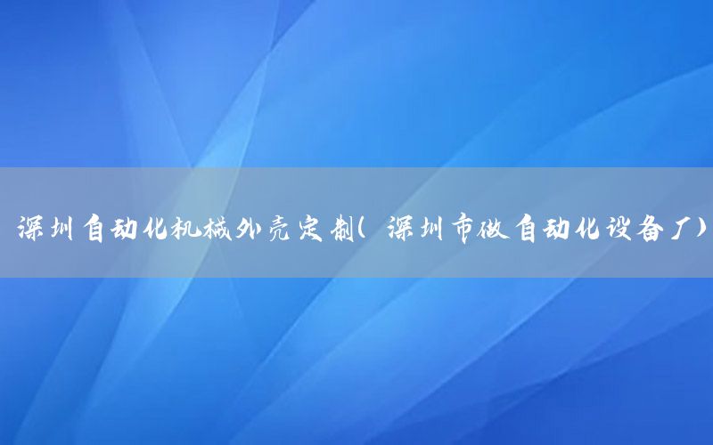 深圳自動化機(jī)械外殼定制（深圳市做自動化設(shè)備廠）