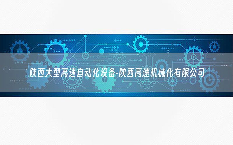 陜西大型高速自動化設(shè)備-陜西高速機械化有限公司