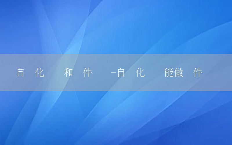 自動化專業(yè)和軟件開發(fā)-自動化專業(yè)能做軟件開發(fā)嗎