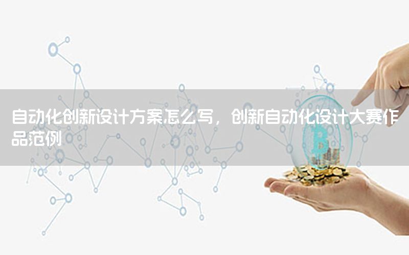 自動化創(chuàng)新設計方案怎么寫，創(chuàng)新自動化設計大賽作品范例