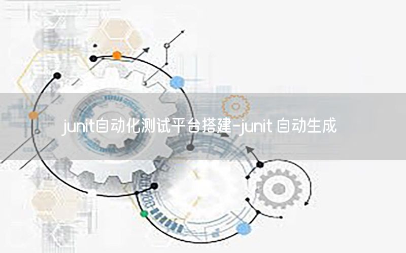 junit自動化測試平臺搭建-junit 自動生成