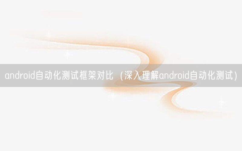 android自動(dòng)化測試框架對比（深入理解android自動(dòng)化測試）