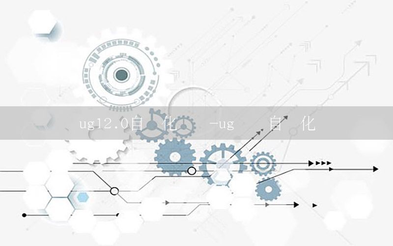 ug12.0自動化設計-ug圖紙自動化