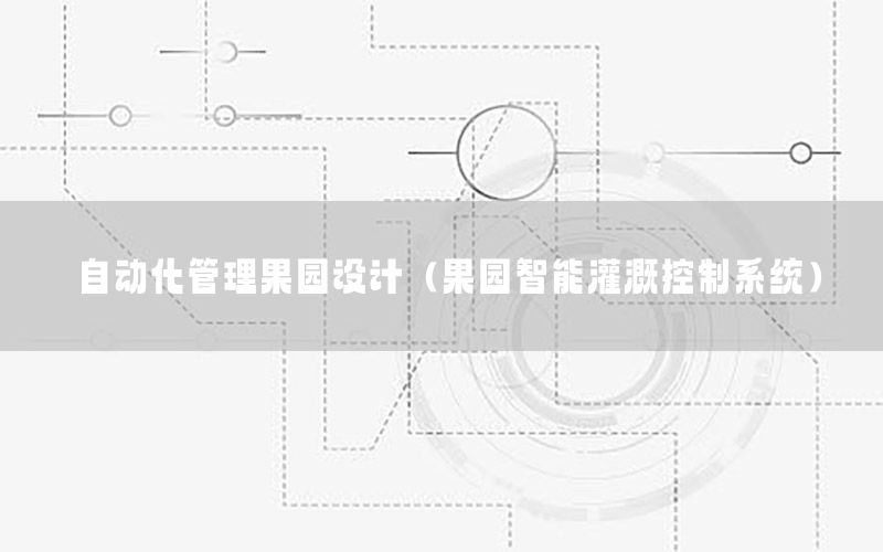 自動化管理果園設計（果園智能灌溉控制系統(tǒng)）