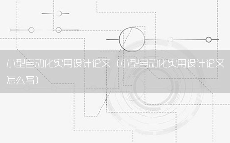 小型自動化實用設計論文（小型自動化實用設計論文怎么寫）