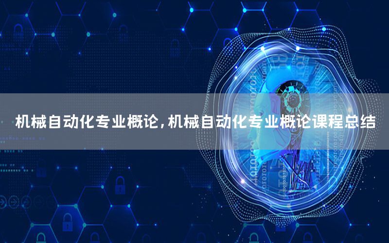 機械自動化專業(yè)概論，機械自動化專業(yè)概論課程總結(jié)