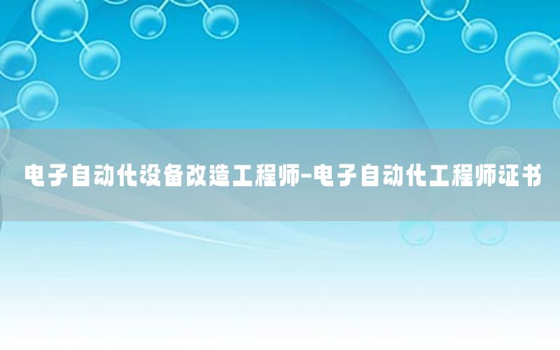 電子自動化設(shè)備改造工程師-電子自動化工程師證書