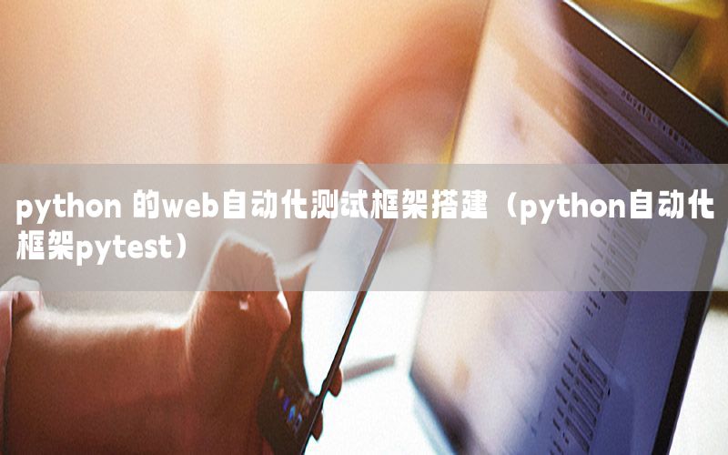 python 的web自動化測試框架搭建（python自動化框架pytest）