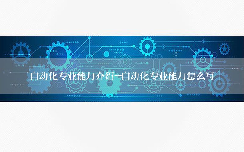 自動化專業(yè)能力介紹-自動化專業(yè)能力怎么寫