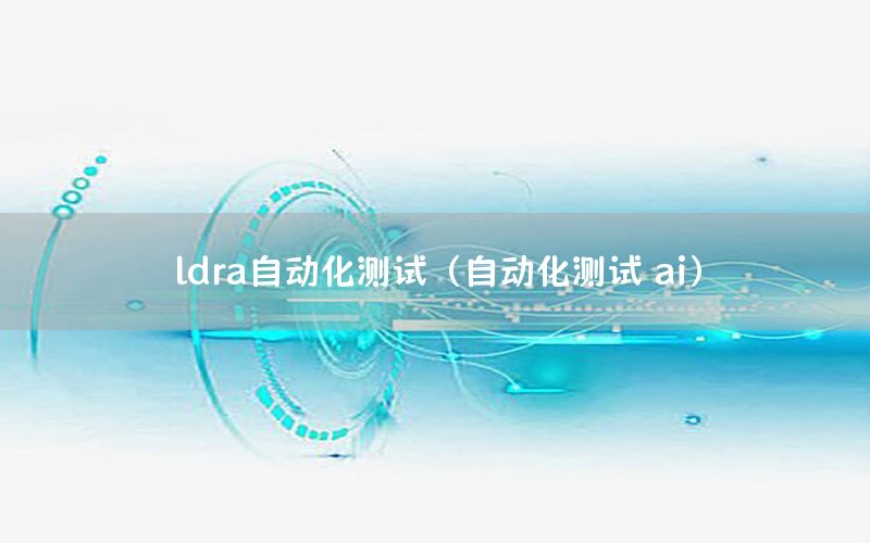 ldra自動化測試（自動化測試 ai）