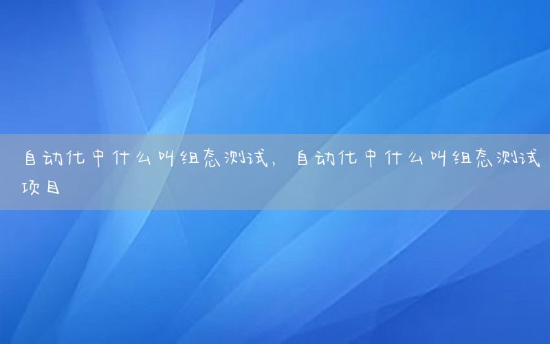 自動化中什么叫組態(tài)測試，自動化中什么叫組態(tài)測試項(xiàng)目