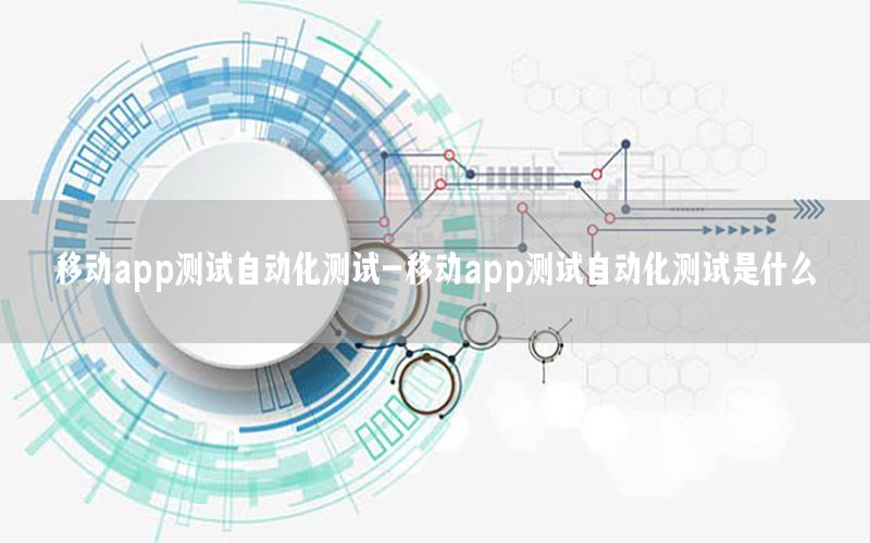 移動app測試自動化測試-移動app測試自動化測試是什么