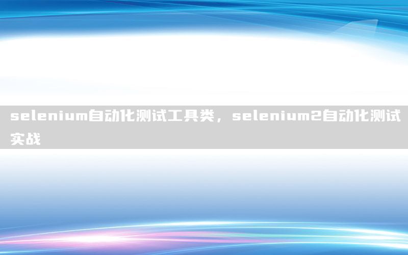 selenium自動化測試工具類，selenium2自動化測試實戰(zhàn)