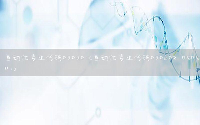 自動化專業(yè)代碼080801（自動化專業(yè)代碼080602 080801）