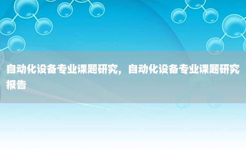 自動化設(shè)備專業(yè)課題研究，自動化設(shè)備專業(yè)課題研究報告