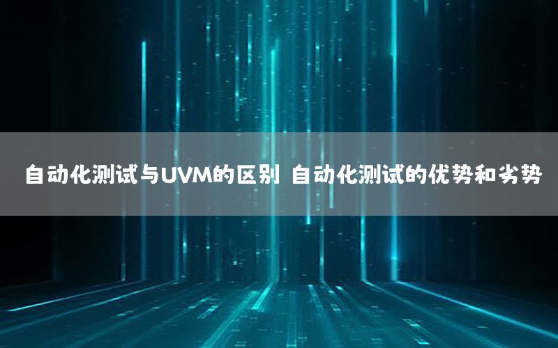 自動化測試與UVM的區(qū)別（自動化測試的優(yōu)勢和劣勢）