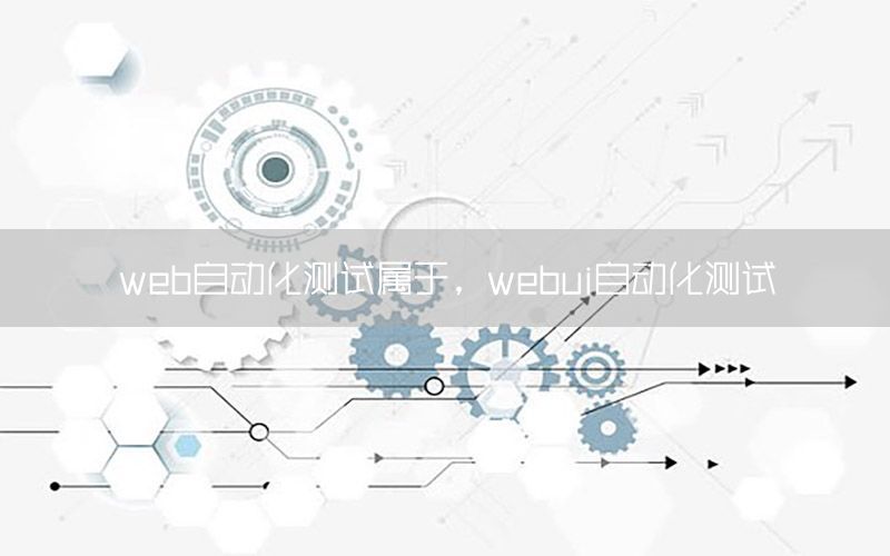 web自動化測試屬于，webui自動化測試