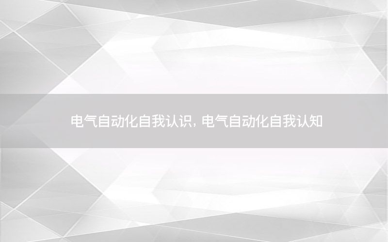 電氣自動化自我認(rèn)識，電氣自動化自我認(rèn)知