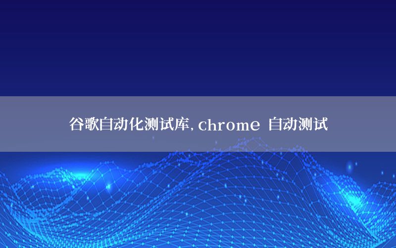 谷歌自動化測試庫，chrome 自動測試