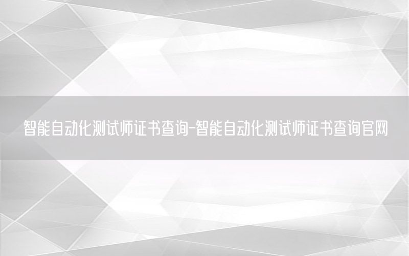 智能自動化測試師證書查詢-智能自動化測試師證書查詢官網(wǎng)