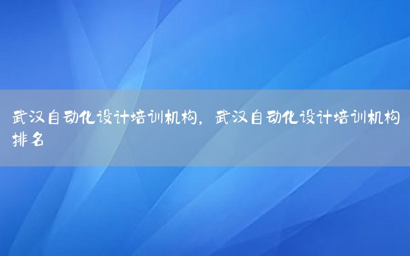 武漢自動化設計培訓機構，武漢自動化設計培訓機構排名