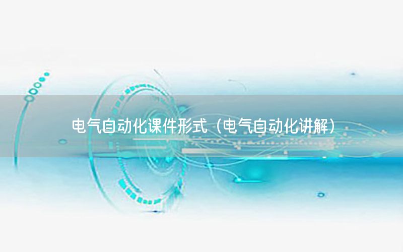 電氣自動(dòng)化課件形式（電氣自動(dòng)化講解）