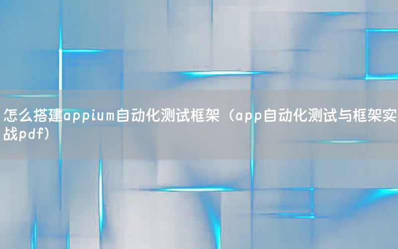 怎么搭建appium自動化測試框架（app自動化測試與框架實戰(zhàn)pdf）