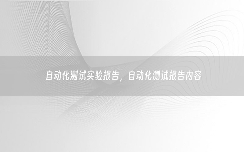 自動化測試實驗報告，自動化測試報告內(nèi)容