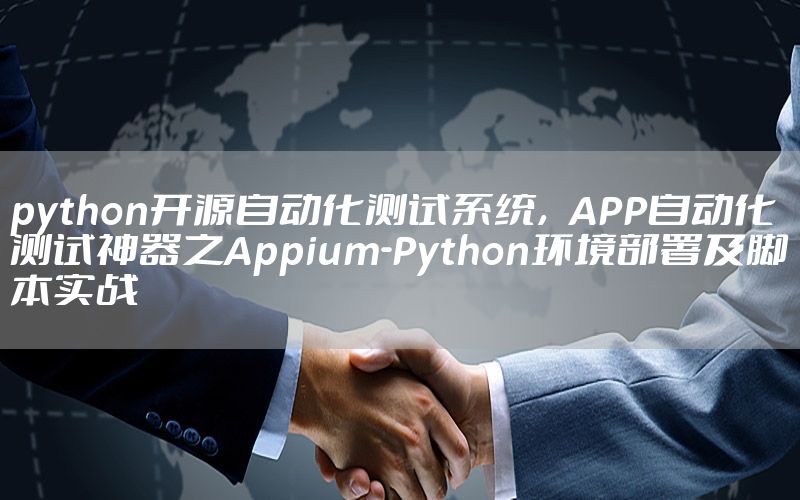 python開源自動化測試系統(tǒng)，APP自動化測試神器之Appium-Python環(huán)境部署及腳本實戰(zhàn)