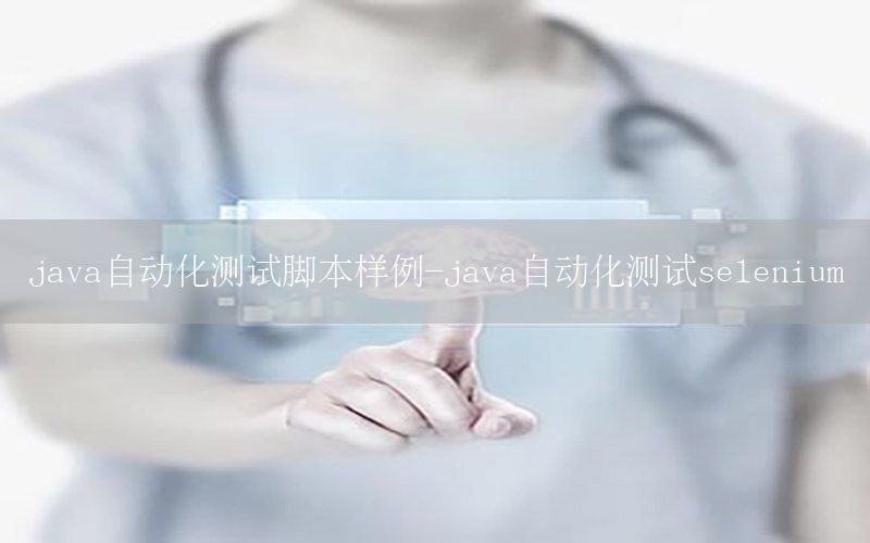 java自動(dòng)化測(cè)試腳本樣例-java自動(dòng)化測(cè)試selenium