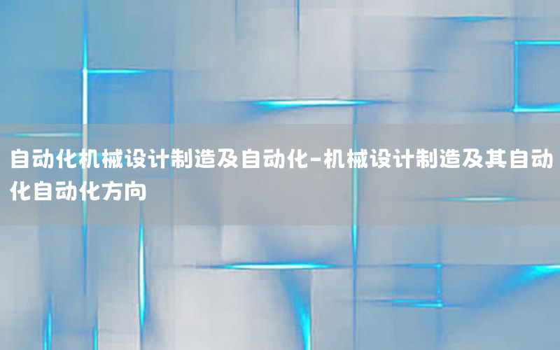 自動化機械設計制造及自動化-機械設計制造及其自動化自動化方向