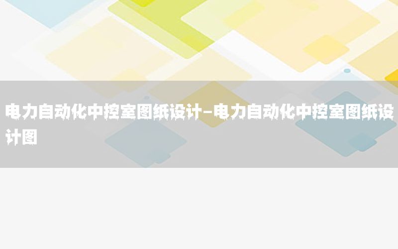 電力自動化中控室圖紙設(shè)計-電力自動化中控室圖紙設(shè)計圖