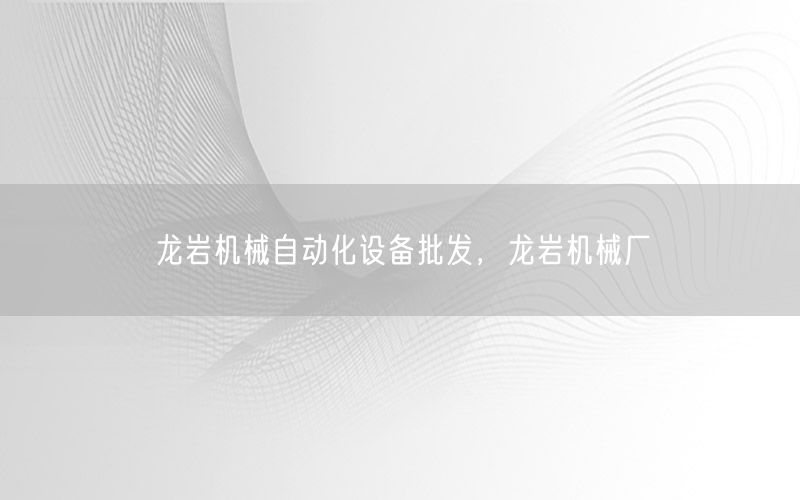 龍巖機械自動化設備批發(fā)，龍巖機械廠